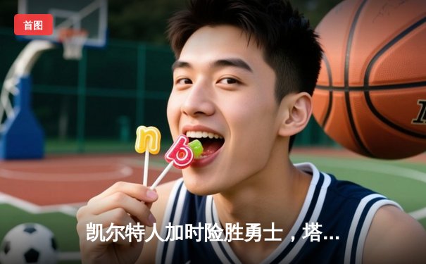 凯尔特人加时险胜勇士，塔图姆狂砍44分创赛季新高