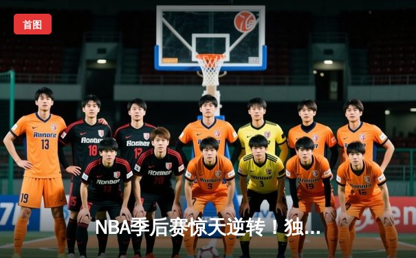 NBA季后赛惊天逆转！独行侠末节狂轰40分淘汰雷霆挺进西决
