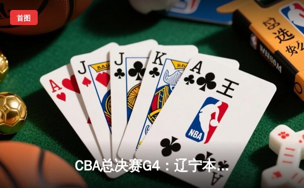 CBA总决赛G4：辽宁本钢加时逆转广东宏远 赵继伟关键三分定乾坤