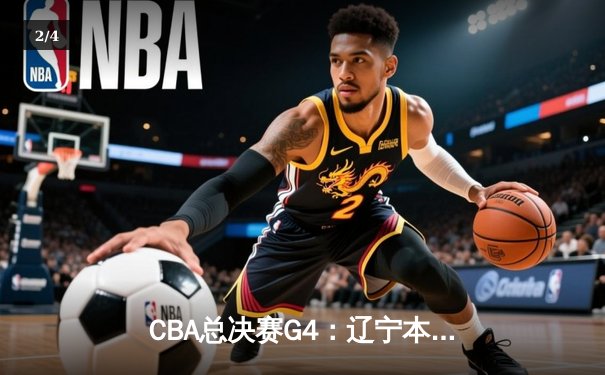 CBA总决赛G4：辽宁本钢加时逆转广东宏远 赵继伟关键三分定乾坤 - 2