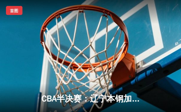 CBA半决赛：辽宁本钢加时险胜广东，赵继伟狂砍35分率队夺赛点