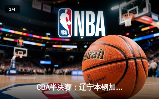 CBA半决赛：辽宁本钢加时险胜广东，赵继伟狂砍35分率队夺赛点 - 2