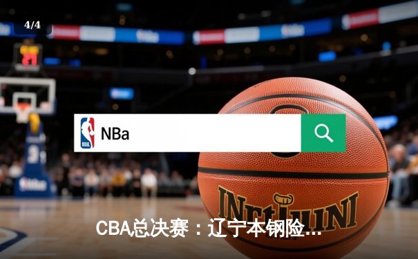 CBA总决赛：辽宁本钢险胜新疆广汇 赵继伟关键三分锁定胜局 - 4