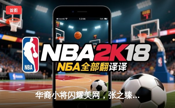 华裔小将闪耀美网，张之臻力克强敌晋级男单第三轮