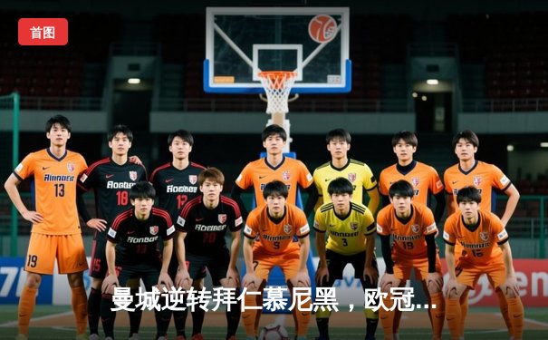 曼城逆转拜仁慕尼黑，欧冠半决赛点球决胜晋级决赛