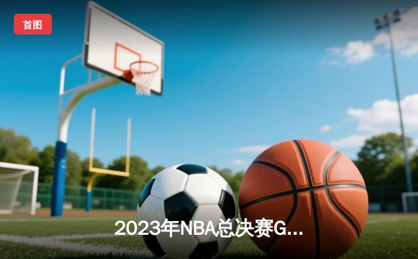 2023年NBA总决赛G7巅峰对决：丹佛掘金94-89险胜迈阿密热火 约基奇三双加冕FMVP