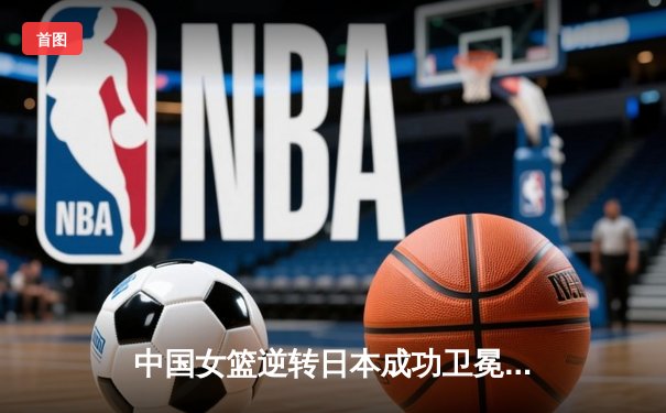 中国女篮逆转日本成功卫冕亚洲杯，韩旭独砍26分荣膺MVP