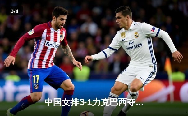 中国女排3-1力克巴西夺世联赛关键胜利，李盈莹狂砍28分闪耀全场 - 3