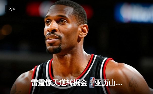 雷霆惊天逆转掘金，亚历山大39分率队锁定西部头名 - 2