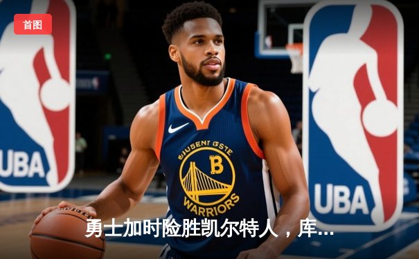 勇士加时险胜凯尔特人，库里狂砍43分率队逆转东部霸主