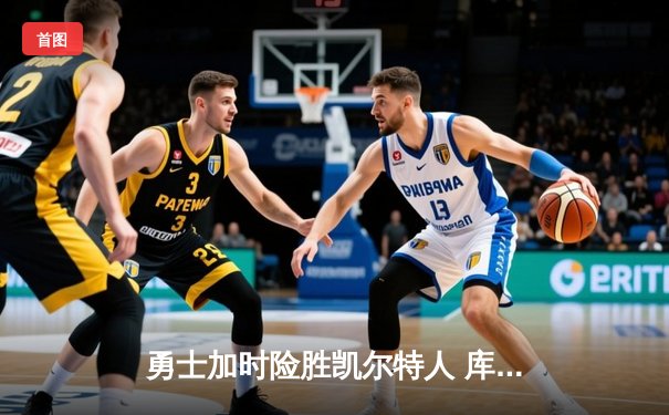 勇士加时险胜凯尔特人 库里40分创纪录之夜引爆天王山