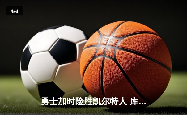 勇士加时险胜凯尔特人 库里40分创纪录之夜引爆天王山 - 4