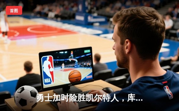 勇士加时险胜凯尔特人，库里狂砍43分率队逆转夺冠